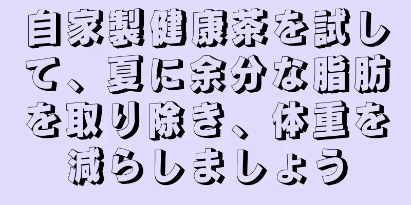 自家製健康茶を試して、夏に余分な脂肪を取り除き、体重を減らしましょう