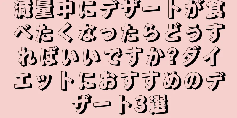 減量中にデザートが食べたくなったらどうすればいいですか?ダイエットにおすすめのデザート3選