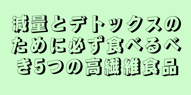 減量とデトックスのために必ず食べるべき5つの高繊維食品