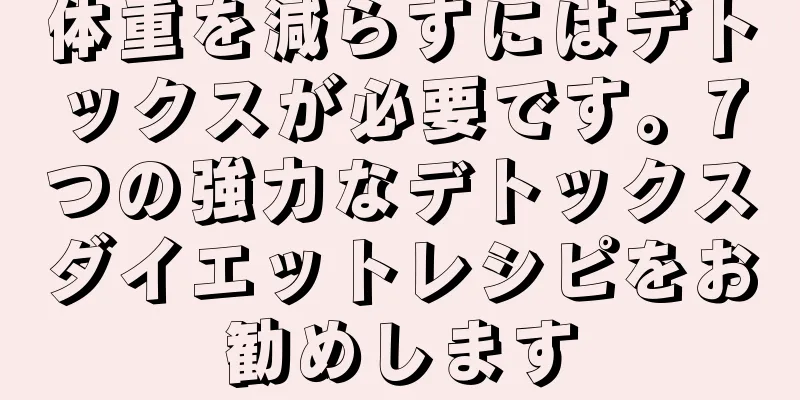 体重を減らすにはデトックスが必要です。7つの強力なデトックスダイエットレシピをお勧めします