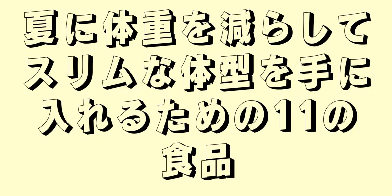 夏に体重を減らしてスリムな体型を手に入れるための11の食品