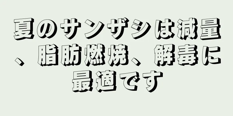 夏のサンザシは減量、脂肪燃焼、解毒に最適です