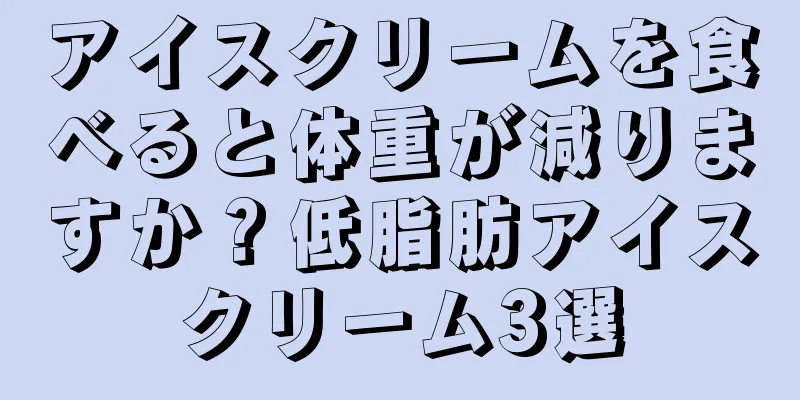 アイスクリームを食べると体重が減りますか？低脂肪アイスクリーム3選
