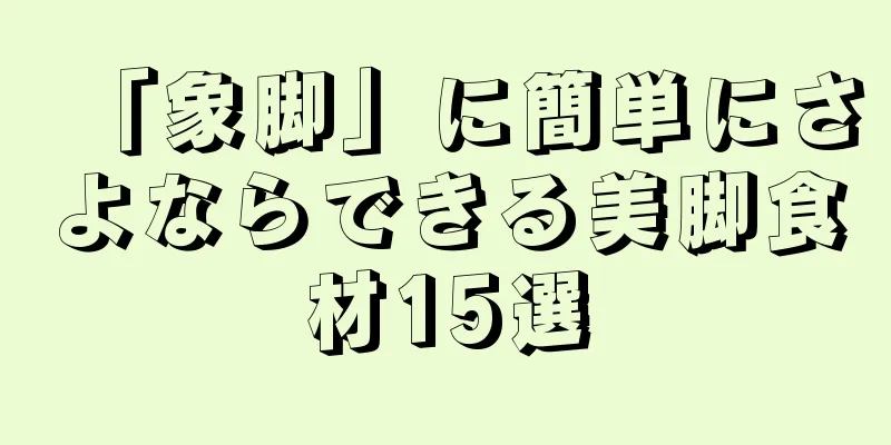 「象脚」に簡単にさよならできる美脚食材15選