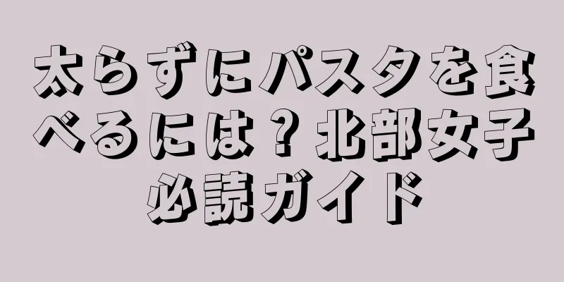 太らずにパスタを食べるには？北部女子必読ガイド