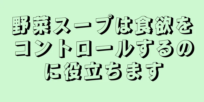 野菜スープは食欲をコントロールするのに役立ちます