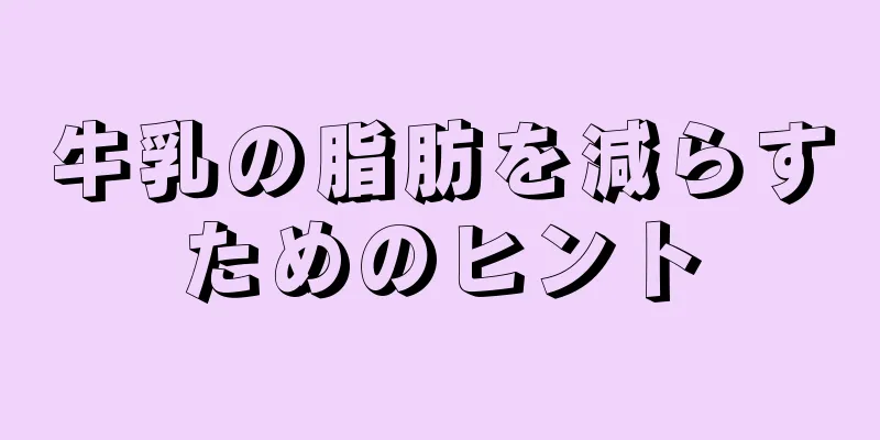 牛乳の脂肪を減らすためのヒント