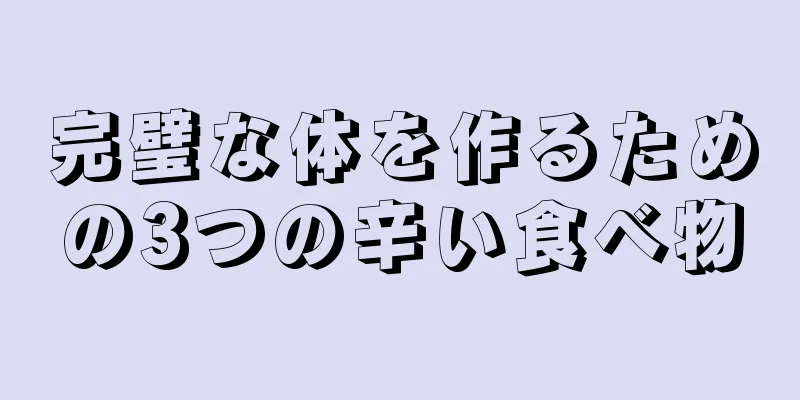 完璧な体を作るための3つの辛い食べ物