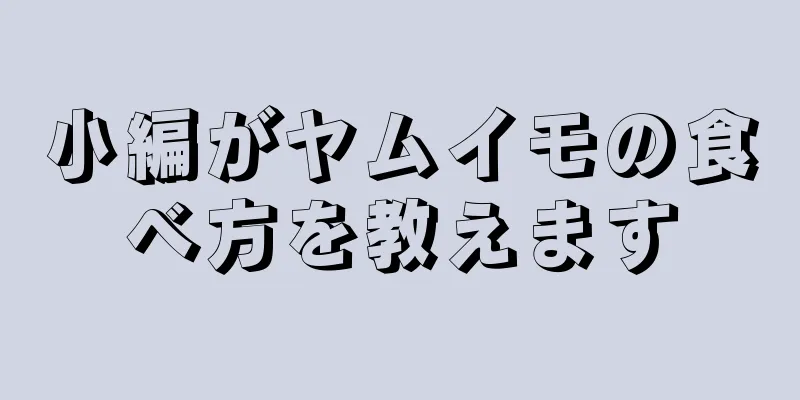 小編がヤムイモの食べ方を教えます