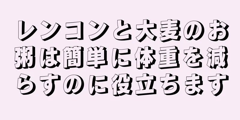 レンコンと大麦のお粥は簡単に体重を減らすのに役立ちます