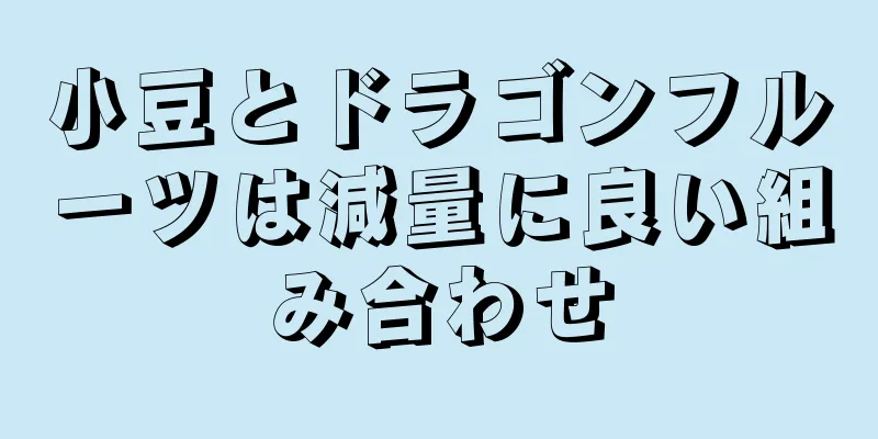 小豆とドラゴンフルーツは減量に良い組み合わせ
