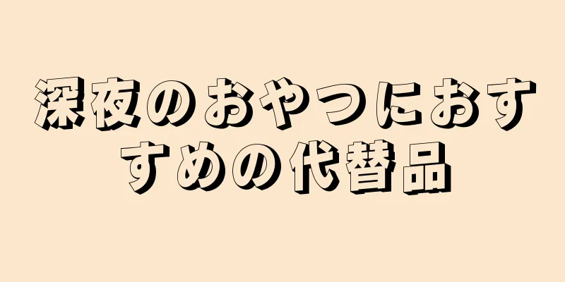 深夜のおやつにおすすめの代替品