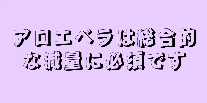 アロエベラは総合的な減量に必須です