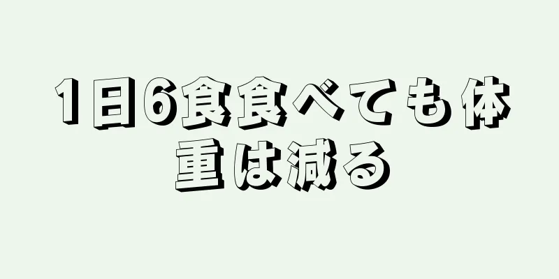 1日6食食べても体重は減る