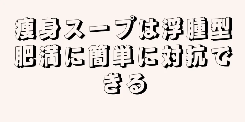 痩身スープは浮腫型肥満に簡単に対抗できる