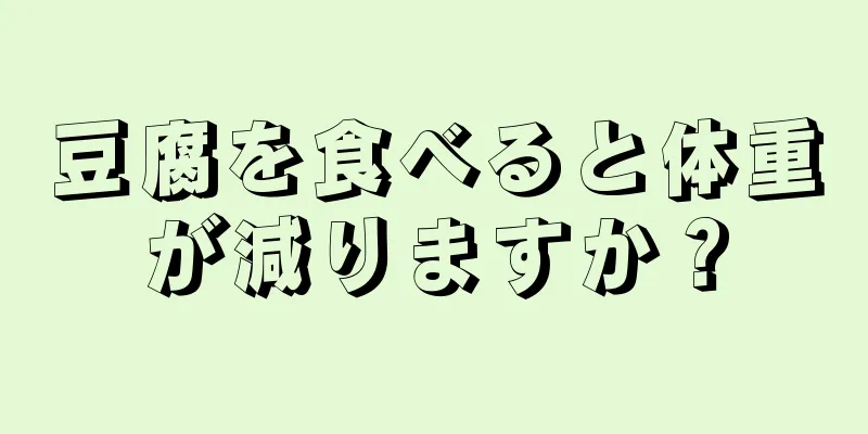 豆腐を食べると体重が減りますか？