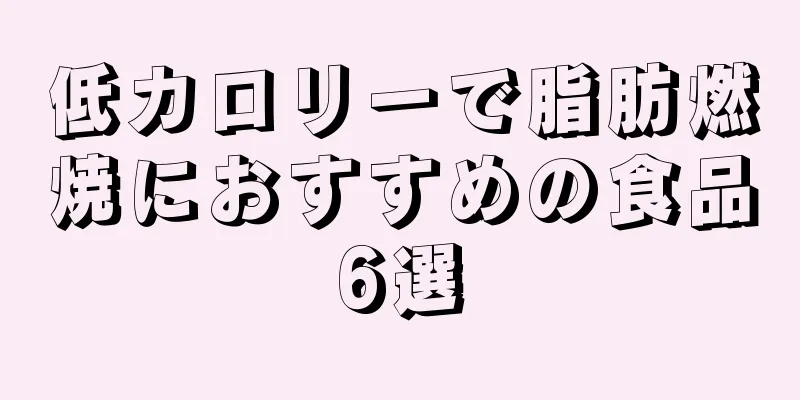 低カロリーで脂肪燃焼におすすめの食品6選