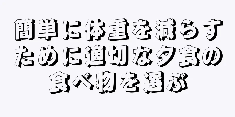 簡単に体重を減らすために適切な夕食の食べ物を選ぶ