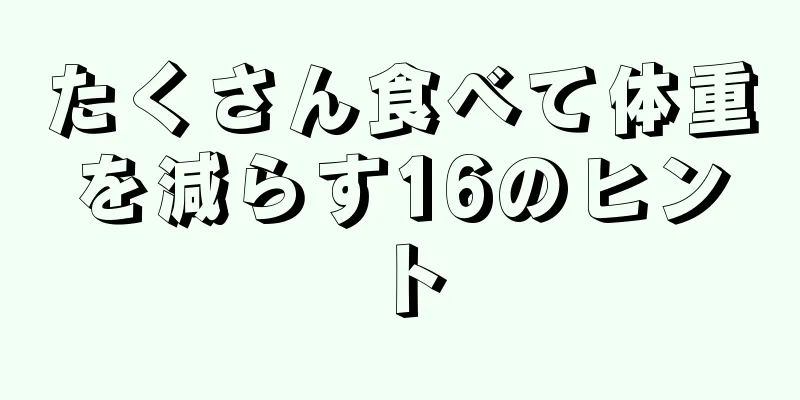 たくさん食べて体重を減らす16のヒント