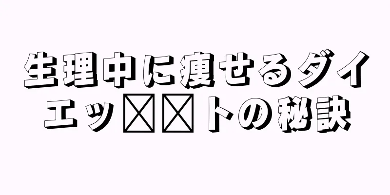 生理中に痩せるダイエッ​​トの秘訣