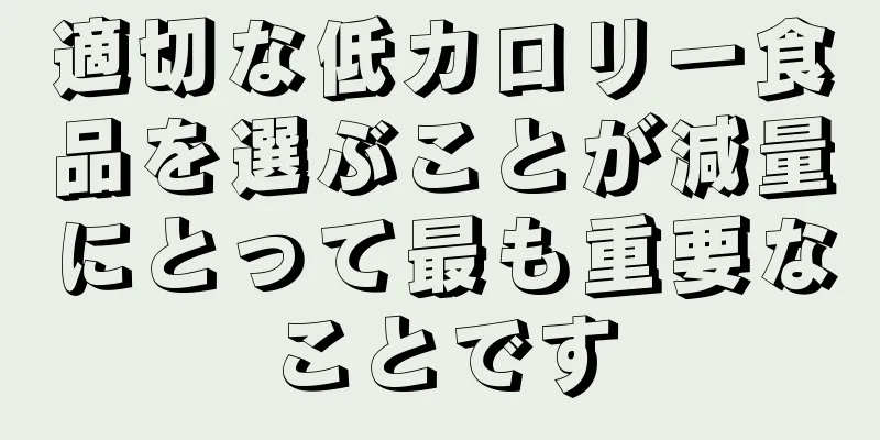 適切な低カロリー食品を選ぶことが減量にとって最も重要なことです