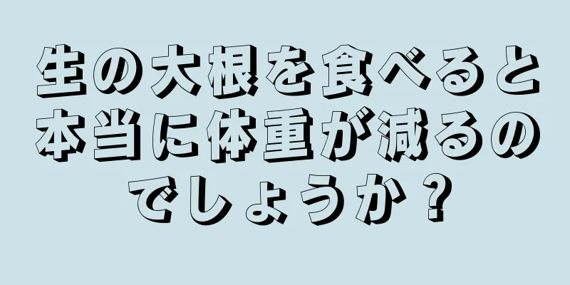 生の大根を食べると本当に体重が減るのでしょうか？