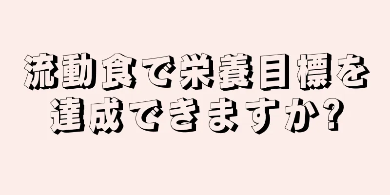 流動食で栄養目標を達成できますか?