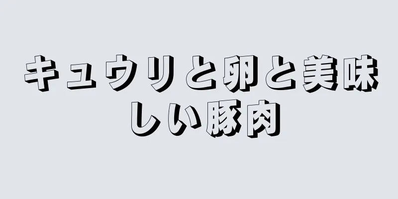 キュウリと卵と美味しい豚肉
