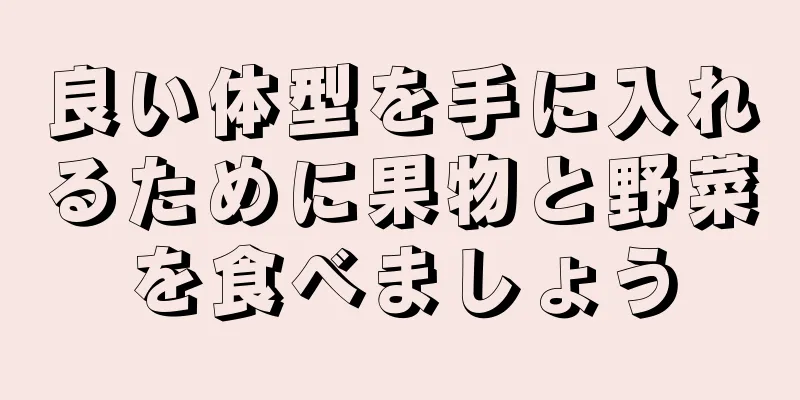 良い体型を手に入れるために果物と野菜を食べましょう