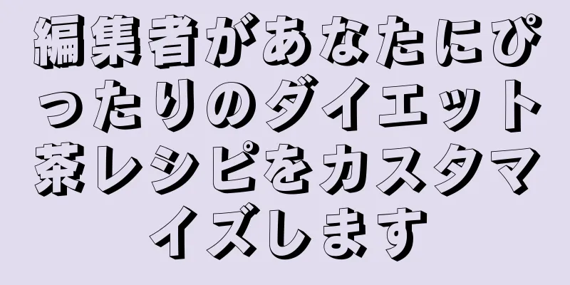 編集者があなたにぴったりのダイエット茶レシピをカスタマイズします