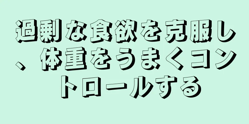 過剰な食欲を克服し、体重をうまくコントロールする