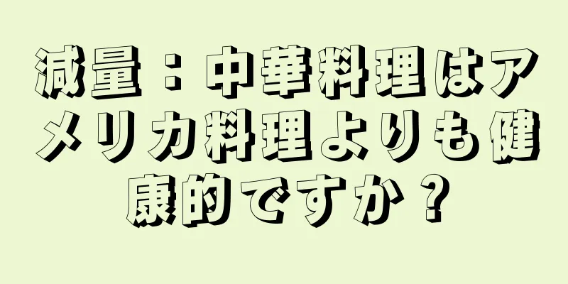 減量：中華料理はアメリカ料理よりも健康的ですか？