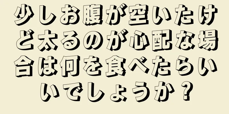 少しお腹が空いたけど太るのが心配な場合は何を食べたらいいでしょうか？
