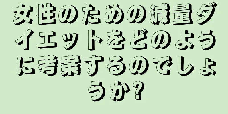 女性のための減量ダイエットをどのように考案するのでしょうか?