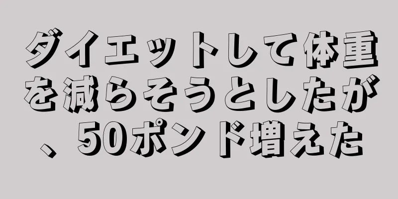 ダイエットして体重を減らそうとしたが、50ポンド増えた