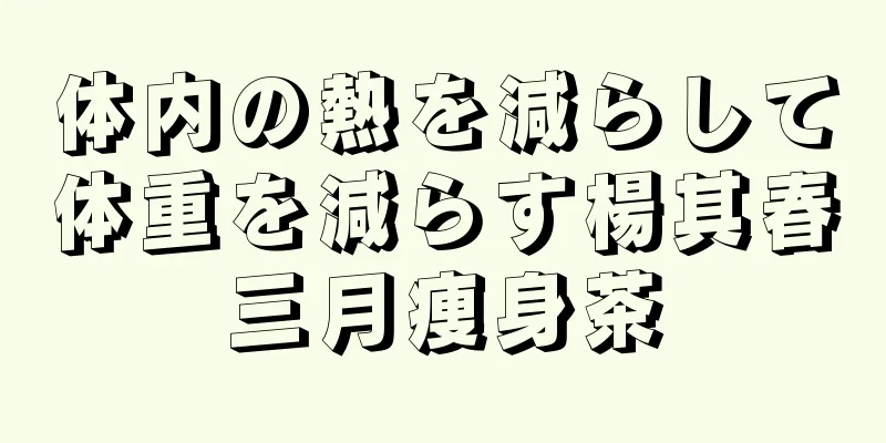 体内の熱を減らして体重を減らす楊其春三月痩身茶