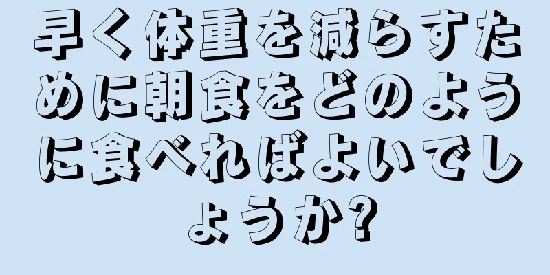 早く体重を減らすために朝食をどのように食べればよいでしょうか?