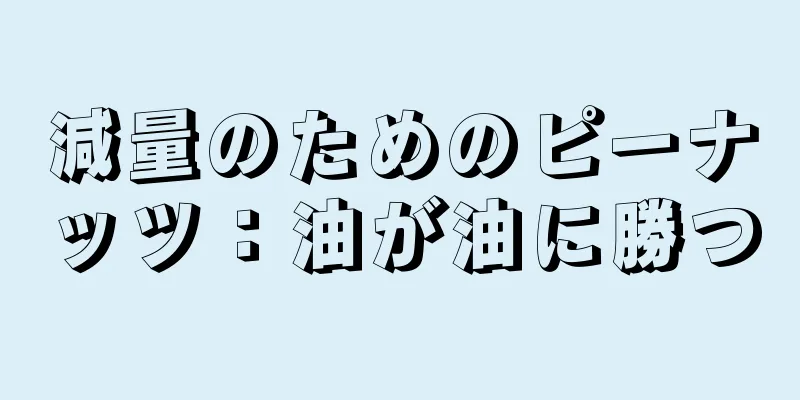 減量のためのピーナッツ：油が油に勝つ