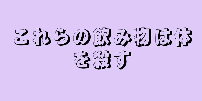 これらの飲み物は体を殺す