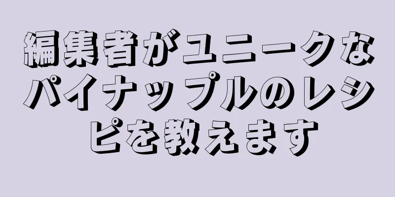 編集者がユニークなパイナップルのレシピを教えます