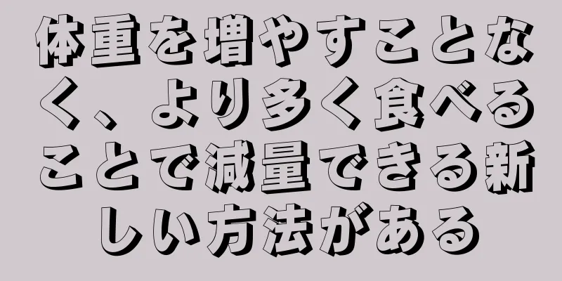 体重を増やすことなく、より多く食べることで減量できる新しい方法がある