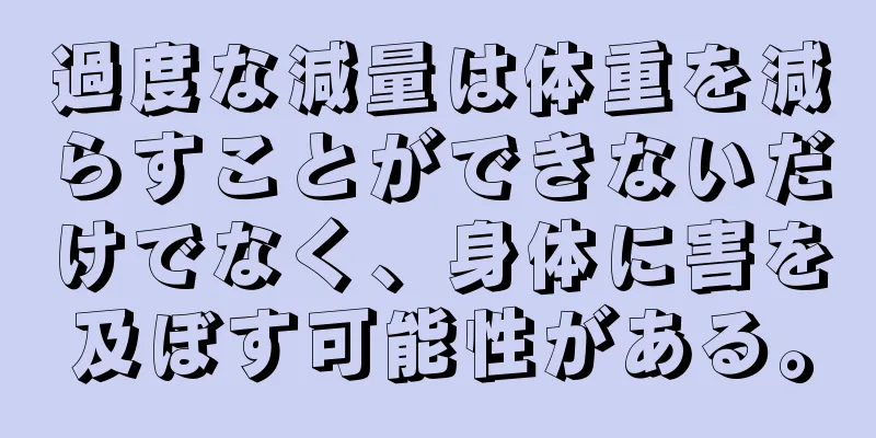 過度な減量は体重を減らすことができないだけでなく、身体に害を及ぼす可能性がある。