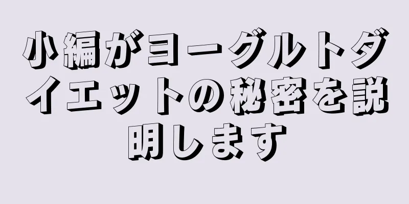 小編がヨーグルトダイエットの秘密を説明します