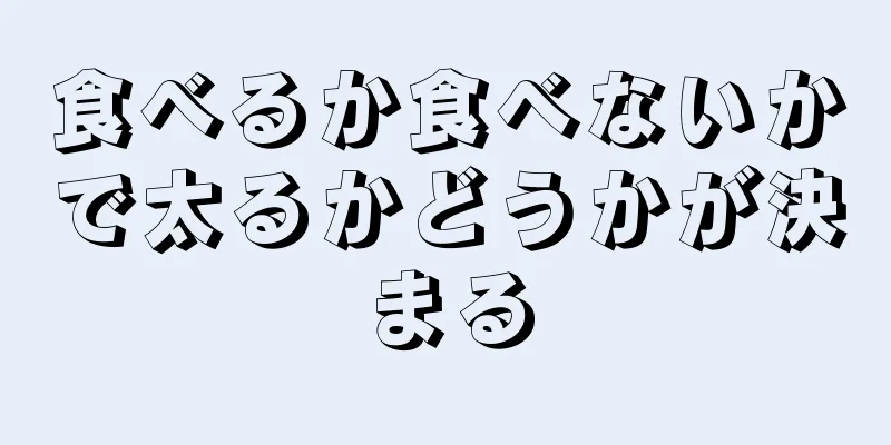食べるか食べないかで太るかどうかが決まる