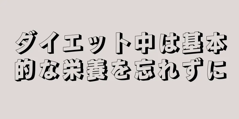 ダイエット中は基本的な栄養を忘れずに