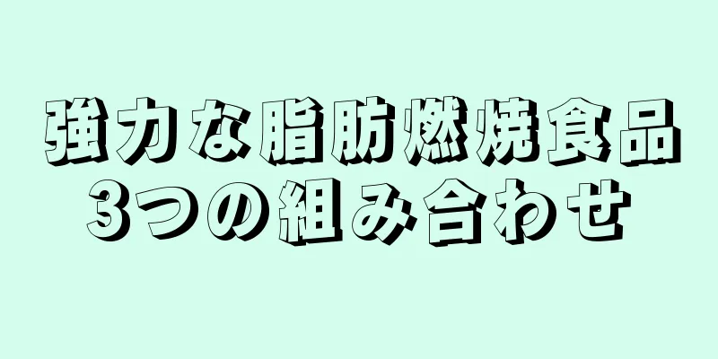 強力な脂肪燃焼食品3つの組み合わせ
