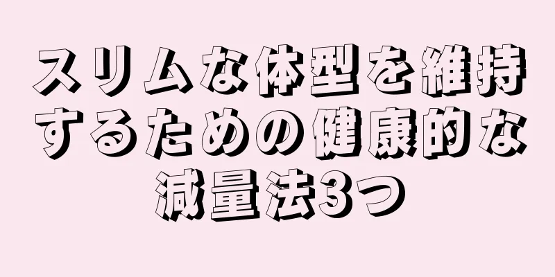 スリムな体型を維持するための健康的な減量法3つ