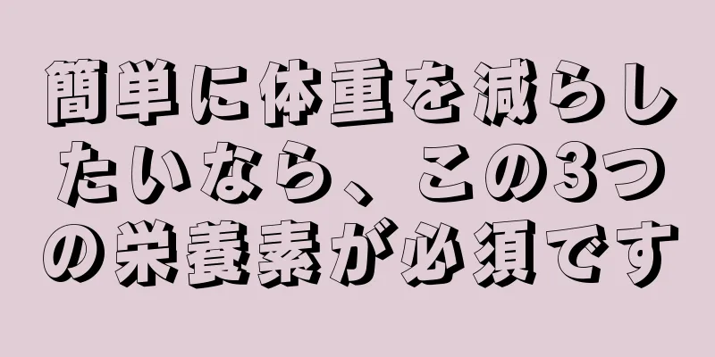 簡単に体重を減らしたいなら、この3つの栄養素が必須です