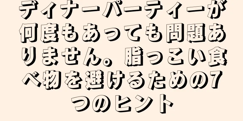 ディナーパーティーが何度もあっても問題ありません。脂っこい食べ物を避けるための7つのヒント