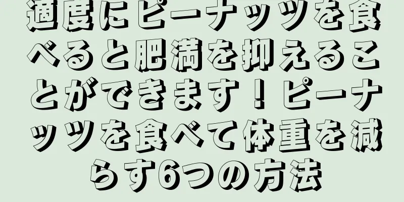 適度にピーナッツを食べると肥満を抑えることができます！ピーナッツを食べて体重を減らす6つの方法